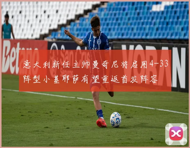 意大利新任主帅曼奇尼将启用4-33阵型小基耶萨有望重返首发阵容