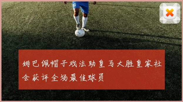 姆巴佩帽子戏法助皇马大胜皇家社会获评全场最佳球员