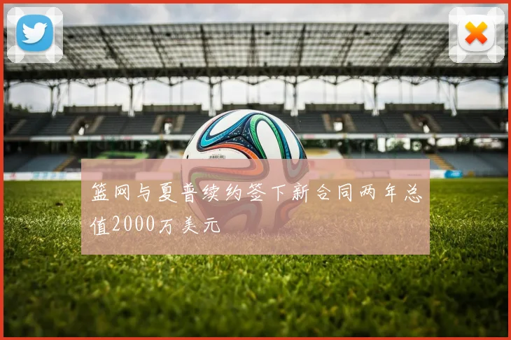 篮网与夏普续约签下新合同两年总值2000万美元